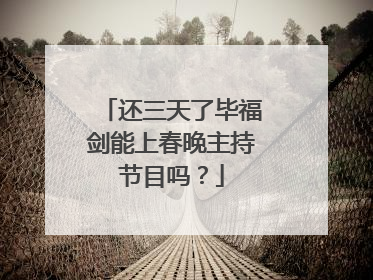 还三天了毕福剑能上春晚主持节目吗？