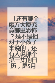 还有哪个魔方大厦究竟哪里恐怖?是不是相对于小孩子来说的,还有人说那个第三集的日历,是5月12日的。