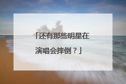 还有那些明星在演唱会摔倒?