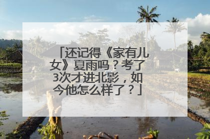 还记得《家有儿女》夏雨吗?考了3次才进北影,如今他怎么样了?