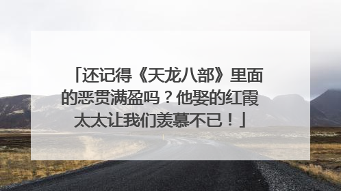 还记得《天龙八部》里面的恶贯满盈吗?他娶的红霞太太让我们羡慕不已!