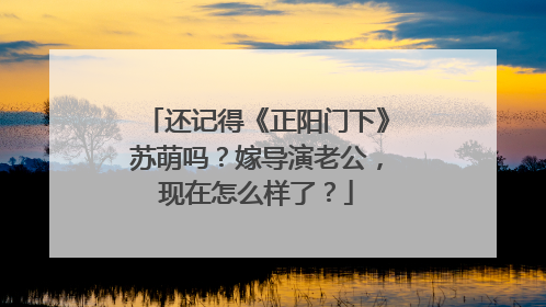 还记得《正阳门下》苏萌吗？嫁导演老公，现在怎么样了？