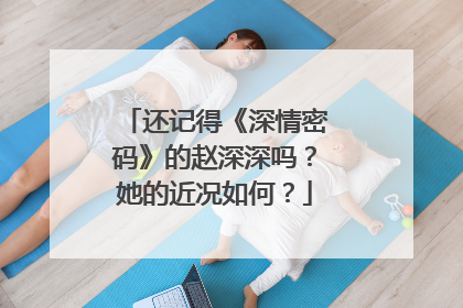 还记得《深情密码》的赵深深吗？她的近况如何？
