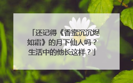 还记得《香蜜沉沉烬如霜》的月下仙人吗？生活中的他长这样？