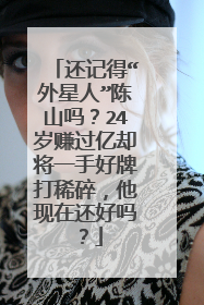 还记得“外星人”陈山吗？24岁赚过亿却将一手好牌打稀碎，他现在还好吗？