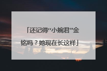 还记得“小婉君”金铭吗？她现在长这样