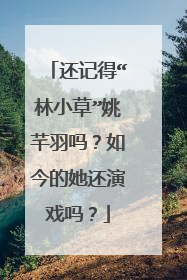还记得“林小草”姚芊羽吗?如今的她还演戏吗?