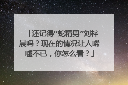 还记得“蛇精男”刘梓晨吗？现在的情况让人唏嘘不已，你怎么看？