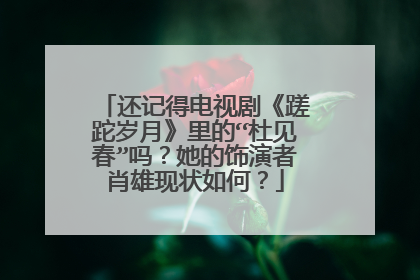 还记得电视剧《蹉跎岁月》里的“杜见春”吗?她的饰演者肖雄现状如何?