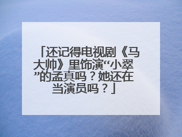 还记得电视剧《马大帅》里饰演“小翠”的孟真吗？她还在当演员吗？