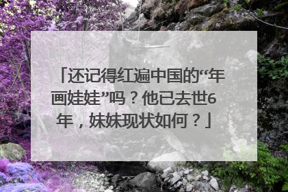 还记得红遍中国的“年画娃娃”吗？他已去世6年，妹妹现状如何？
