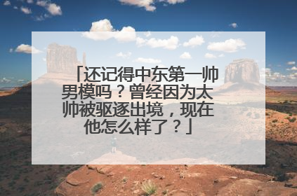 还记得中东第一帅男模吗?曾经因为太帅被驱逐出境,现在他怎么样了?