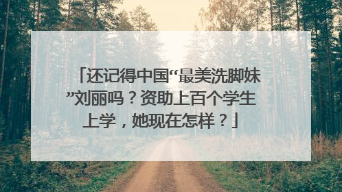 还记得中国“最美洗脚妹”刘丽吗？资助上百个学生上学，她现在怎样？
