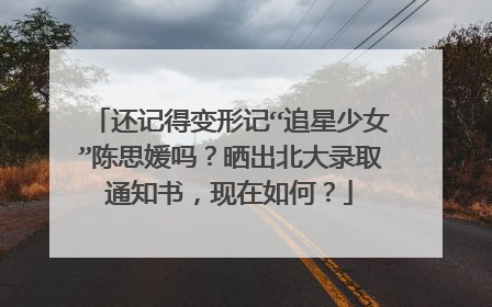 还记得变形记“追星少女”陈思媛吗?晒出北大录取通知书,现在如何?