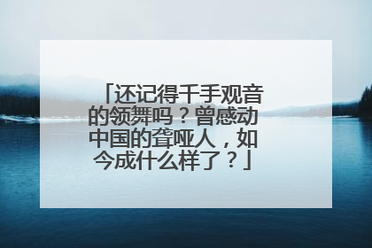 还记得千手观音的领舞吗?曾感动中国的聋哑人,如今成什么样了?
