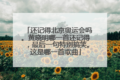 还记得北京奥运会吗。黄晓明哪一首还记得,最后一句特别搞笑。这是哪一首歌曲