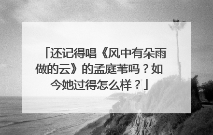 还记得唱《风中有朵雨做的云》的孟庭苇吗？如今她过得怎么样？