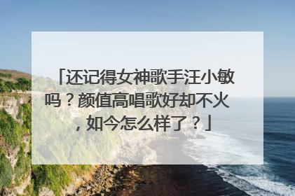 还记得女神歌手汪小敏吗？颜值高唱歌好却不火，如今怎么样了？