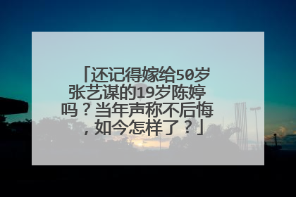 还记得嫁给50岁张艺谋的19岁陈婷吗？当年声称不后悔，如今怎样了？