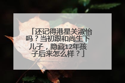 还记得港星关淑怡吗？当初跟和尚生下儿子，隐藏12年孩子后来怎么样？