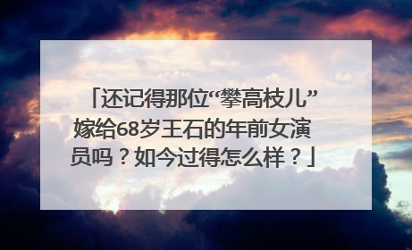 还记得那位“攀高枝儿”嫁给68岁王石的年前女演员吗？如今过得怎么样？