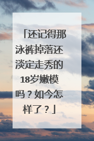 还记得那泳裤掉落还淡定走秀的18岁嫩模吗?如今怎样了?