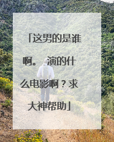 这男的是谁啊。 演的什么电影啊?求大神帮助