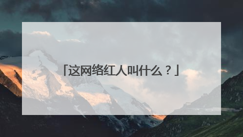 这网络红人叫什么？