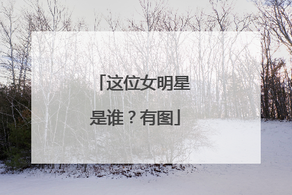 这位女明星是谁?有图
