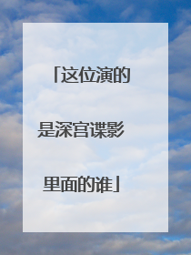 这位演的是深宫谍影里面的谁