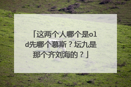 这两个人哪个是old先哪个慕斯?坛九是那个齐刘海的?