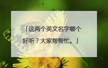 这两个英文名字哪个好听?大家帮帮忙。