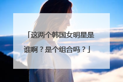 这两个韩国女明星是谁啊？是个组合吗？