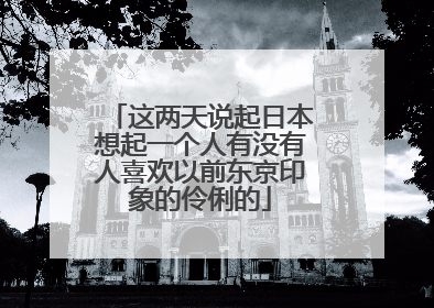 这两天说起日本想起一个人有没有人喜欢以前东京印象的伶俐的