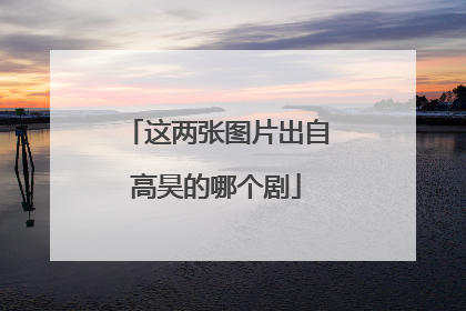 这两张图片出自高昊的哪个剧