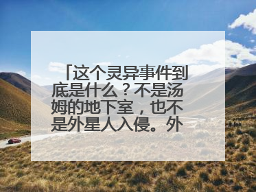 这个灵异事件到底是什么?不是汤姆的地下室,也不是外星人入侵。外星人入侵是新版,只需要文字描述,不要