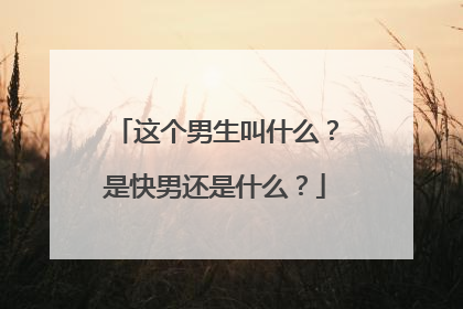 这个男生叫什么？是快男还是什么？