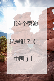 这个男演员是谁？（中国）