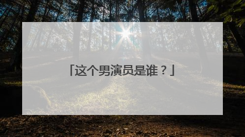 这个男演员是谁？