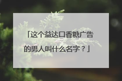 这个益达口香糖广告的男人叫什么名字？