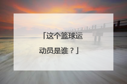 这个篮球运动员是谁？