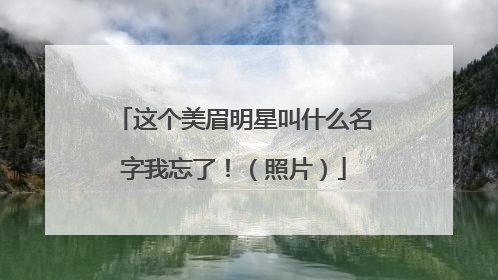 这个美眉明星叫什么名字我忘了！（照片）