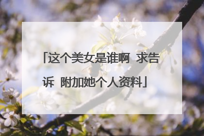 这个美女是谁啊 求告诉 附加她个人资料