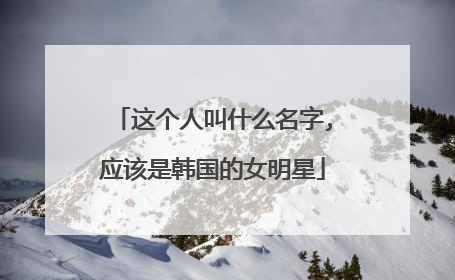 这个人叫什么名字,应该是韩国的女明星