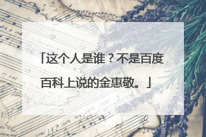 这个人是谁?不是百度百科上说的金惠敬。