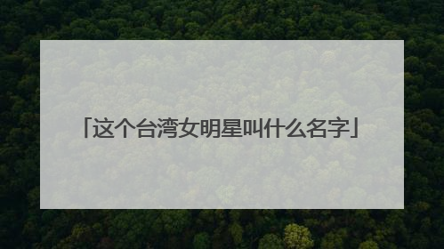 这个台湾女明星叫什么名字