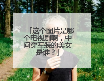 这个图片是哪个电视剧啊，中间穿军装的美女是谁？