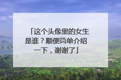 这个头像里的女生是谁?顺便简单介绍一下,谢谢了