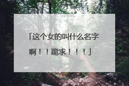 这个女的叫什么名字啊!!跪求!!!
