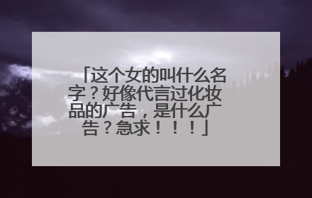 这个女的叫什么名字？好像代言过化妆品的广告，是什么广告？急求！！！